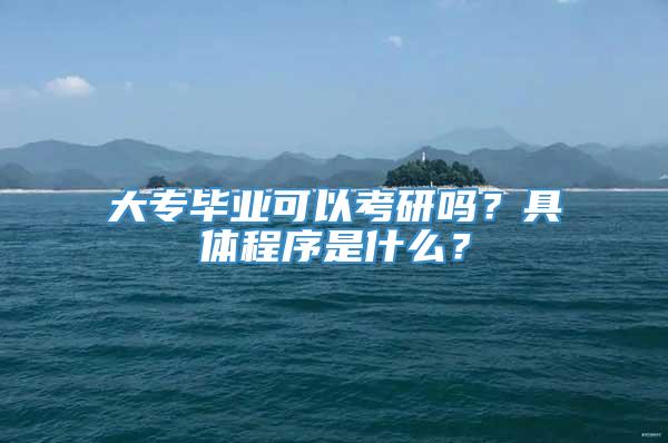 大专毕业可以考研吗？具体程序是什么？