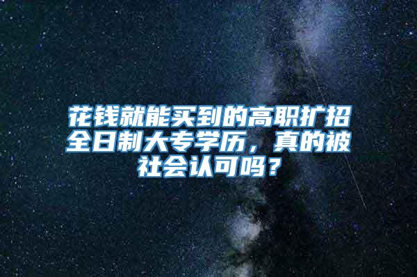 花钱就能买到的高职扩招全日制大专学历，真的被社会认可吗？