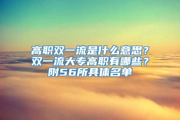 高职双一流是什么意思？双一流大专高职有哪些？附56所具体名单