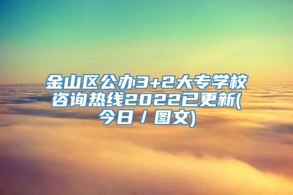 金山区公办3+2大专学校咨询热线2022已更新(今日／图文)