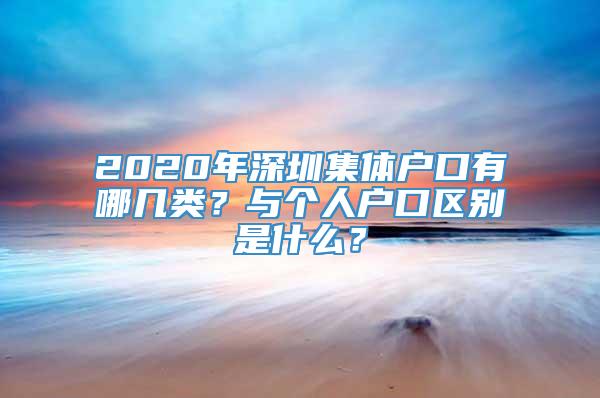2020年深圳集体户口有哪几类？与个人户口区别是什么？