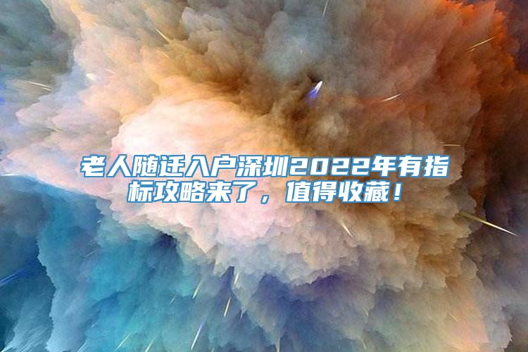 老人随迁入户深圳2022年有指标攻略来了，值得收藏！