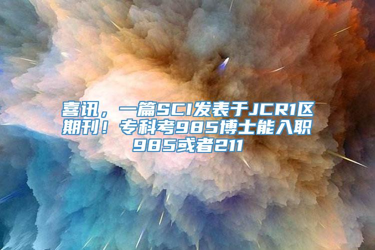 喜讯，一篇SCI发表于JCR1区期刊！专科考985博士能入职985或者211