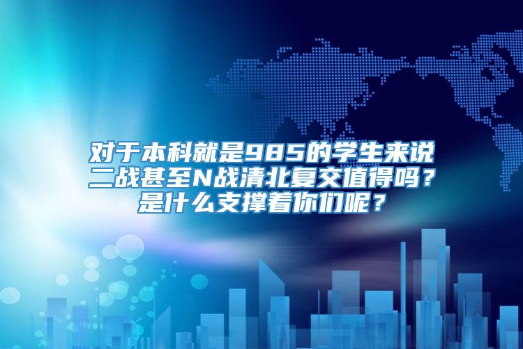 对于本科就是985的学生来说二战甚至N战清北复交值得吗？是什么支撑着你们呢？