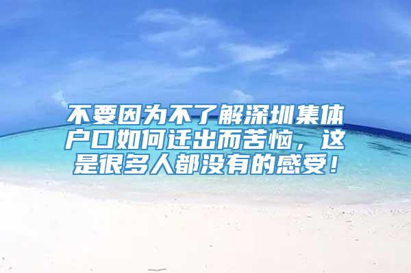 不要因为不了解深圳集体户口如何迁出而苦恼，这是很多人都没有的感受！