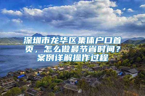 深圳市龙华区集体户口首页，怎么做最节省时间？案例详解操作过程