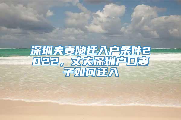 深圳夫妻随迁入户条件2022，丈夫深圳户口妻子如何迁入