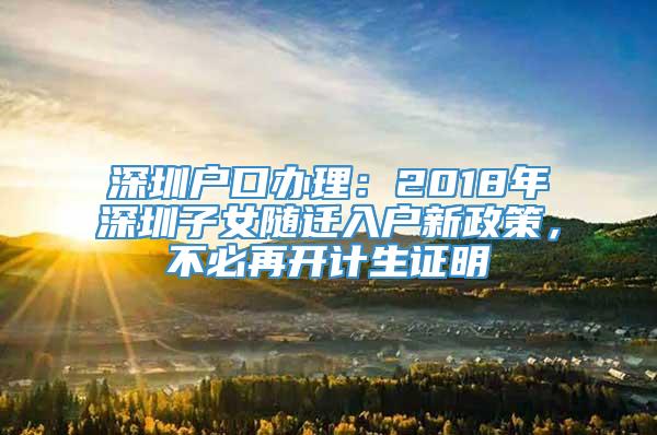 深圳户口办理：2018年深圳子女随迁入户新政策，不必再开计生证明