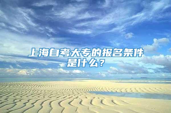 上海自考大专的报名条件是什么？