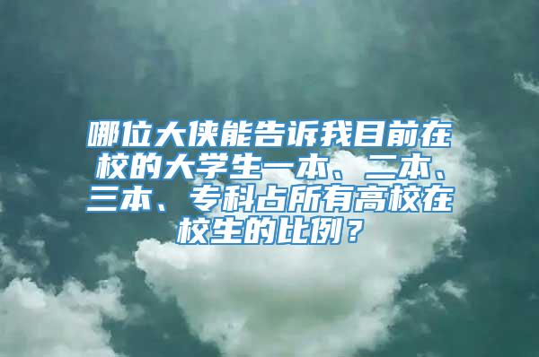 哪位大侠能告诉我目前在校的大学生一本、二本、三本、专科占所有高校在校生的比例？