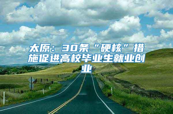 太原：30条“硬核”措施促进高校毕业生就业创业