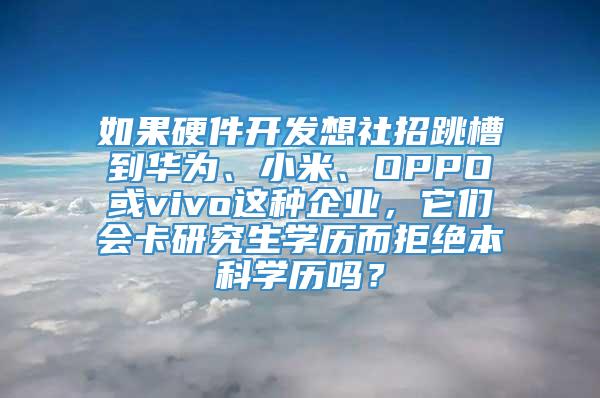 如果硬件开发想社招跳槽到华为、小米、OPPO或vivo这种企业，它们会卡研究生学历而拒绝本科学历吗？