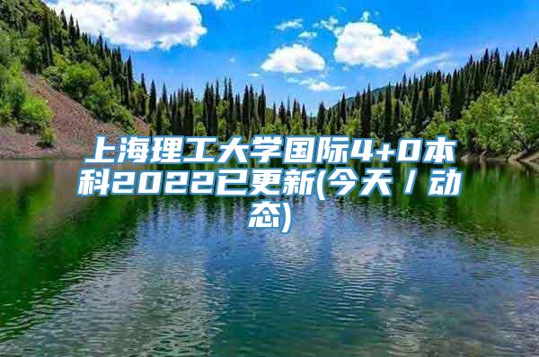 上海理工大学国际4+0本科2022已更新(今天／动态)