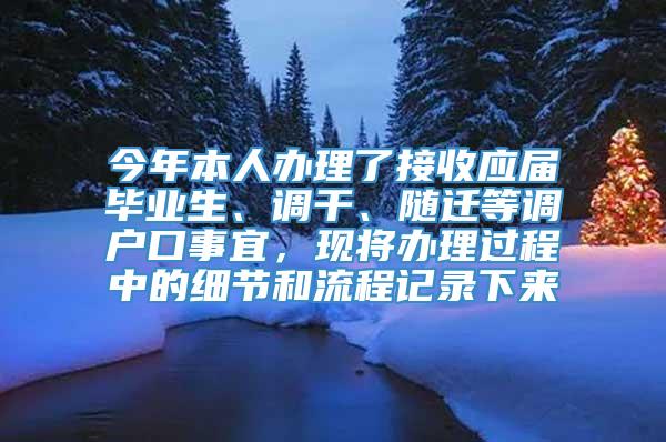 今年本人办理了接收应届毕业生、调干、随迁等调户口事宜，现将办理过程中的细节和流程记录下来