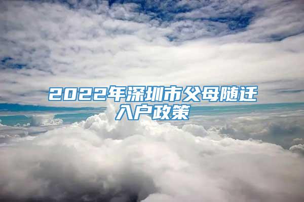 2022年深圳市父母随迁入户政策