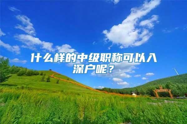 什么样的中级职称可以入深户呢？