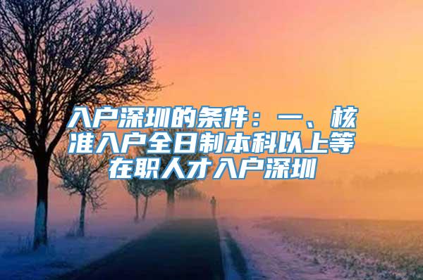 入户深圳的条件：一、核准入户全日制本科以上等在职人才入户深圳