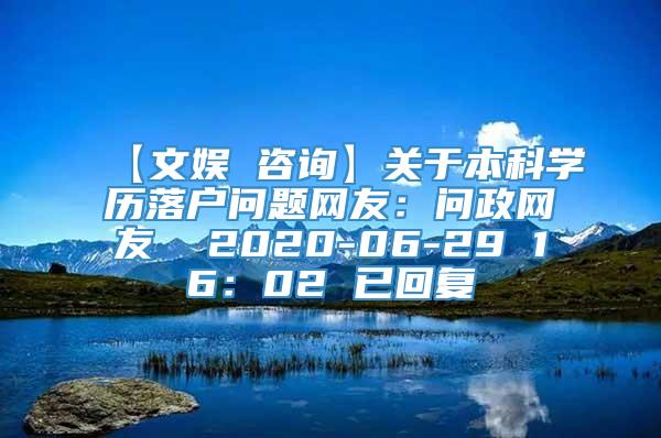 【文娱 咨询】关于本科学历落户问题网友：问政网友  2020-06-29 16：02 已回复