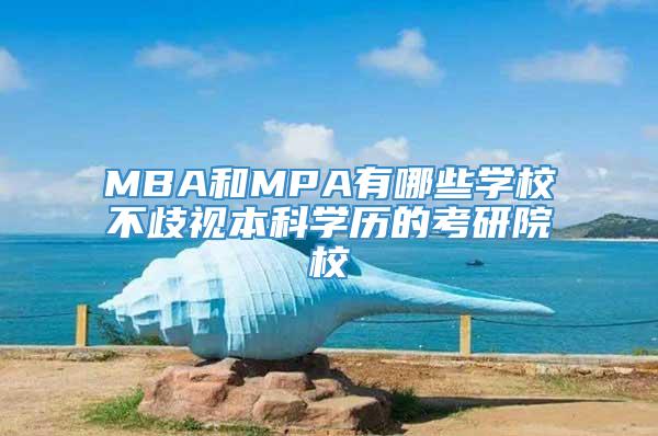 MBA和MPA有哪些学校不歧视本科学历的考研院校