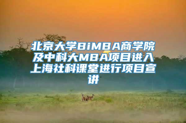 北京大学BiMBA商学院及中科大MBA项目进入上海社科课堂进行项目宣讲