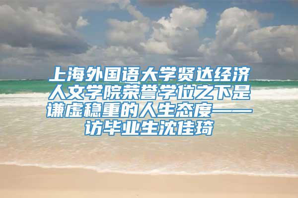 上海外国语大学贤达经济人文学院荣誉学位之下是谦虚稳重的人生态度——访毕业生沈佳琦