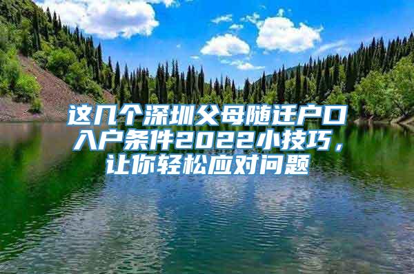 这几个深圳父母随迁户口入户条件2022小技巧，让你轻松应对问题