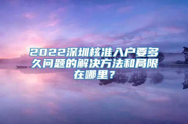 2022深圳核准入户要多久问题的解决方法和局限在哪里？