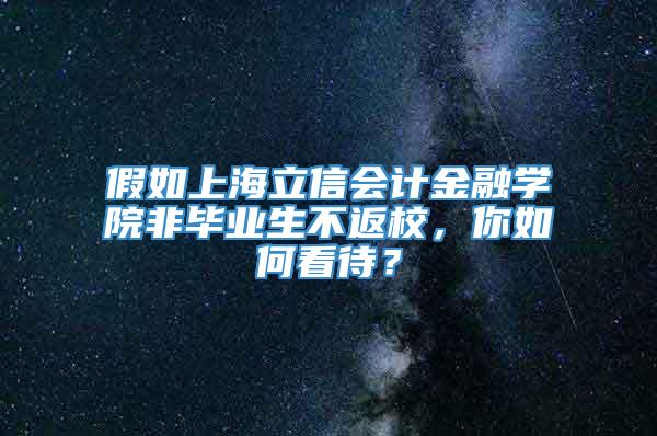 假如上海立信会计金融学院非毕业生不返校，你如何看待？