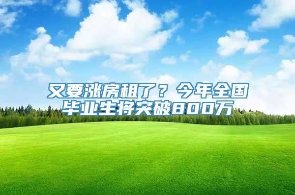 又要涨房租了？今年全国毕业生将突破800万