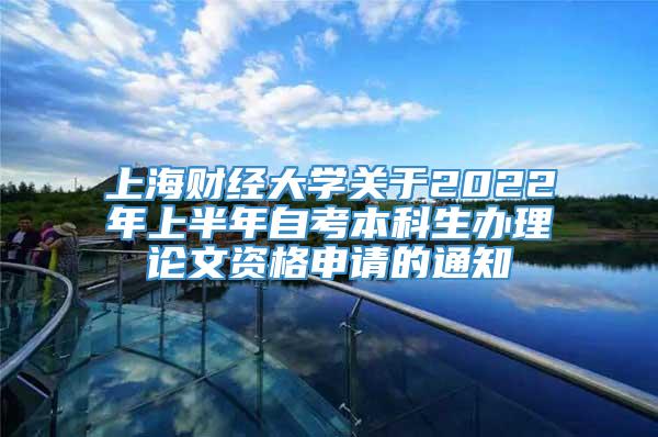 上海财经大学关于2022年上半年自考本科生办理论文资格申请的通知