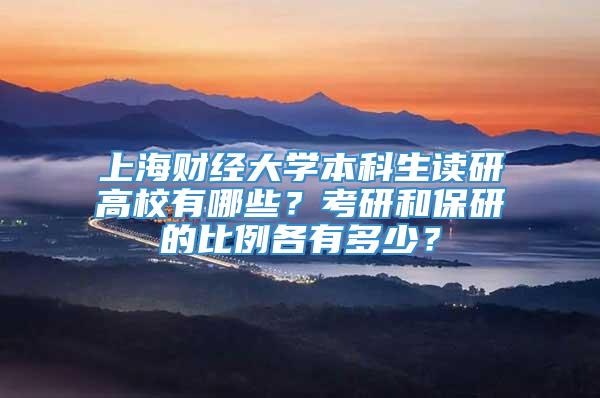 上海财经大学本科生读研高校有哪些？考研和保研的比例各有多少？