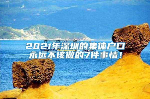 2021年深圳的集体户口永远不该做的7件事情！