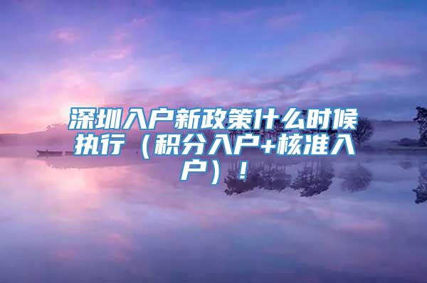 深圳入户新政策什么时候执行（积分入户+核准入户）！