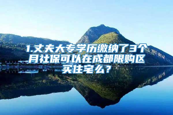 1.丈夫大专学历缴纳了3个月社保可以在成都限购区买住宅么？