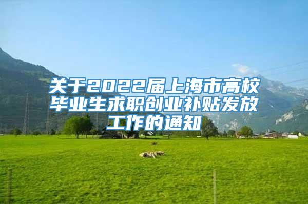 关于2022届上海市高校毕业生求职创业补贴发放工作的通知