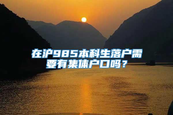 在沪985本科生落户需要有集体户口吗？