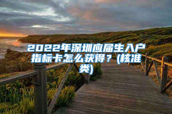 2022年深圳应届生入户指标卡怎么获得？(核准类)