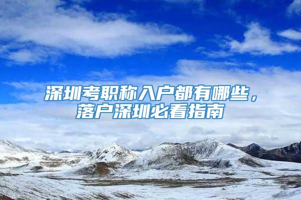 深圳考职称入户都有哪些，落户深圳必看指南