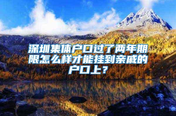 深圳集体户口过了两年期限怎么样才能挂到亲戚的户口上？