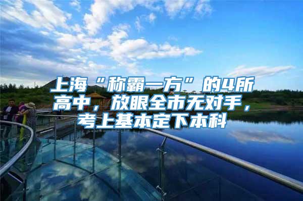 上海“称霸一方”的4所高中，放眼全市无对手，考上基本定下本科