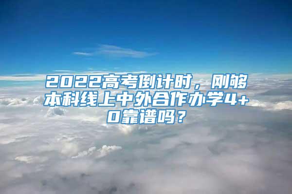 2022高考倒计时，刚够本科线上中外合作办学4+0靠谱吗？