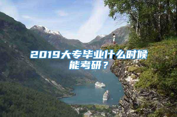 2019大专毕业什么时候能考研？