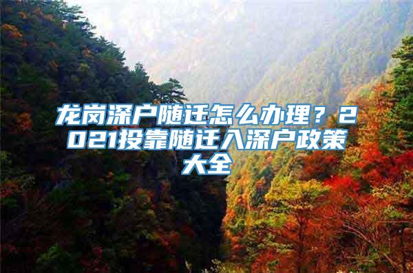 龙岗深户随迁怎么办理？2021投靠随迁入深户政策大全