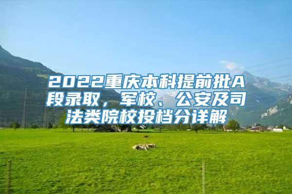 2022重庆本科提前批A段录取，军校、公安及司法类院校投档分详解