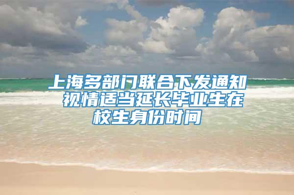 上海多部门联合下发通知 视情适当延长毕业生在校生身份时间