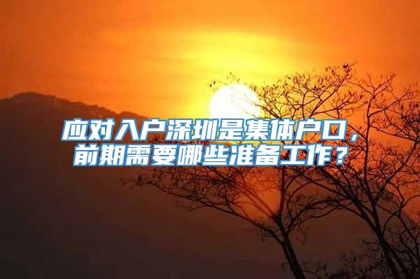 应对入户深圳是集体户口，前期需要哪些准备工作？