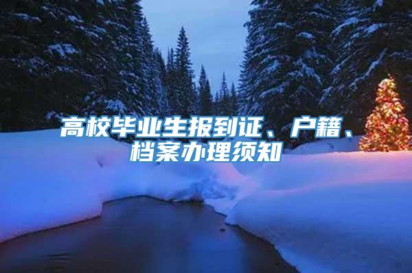 高校毕业生报到证、户籍、档案办理须知