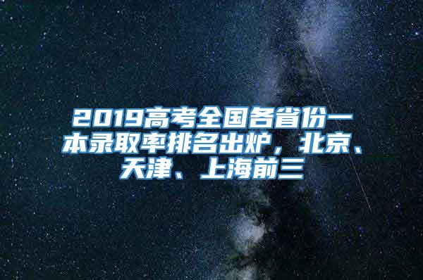 2019高考全国各省份一本录取率排名出炉，北京、天津、上海前三