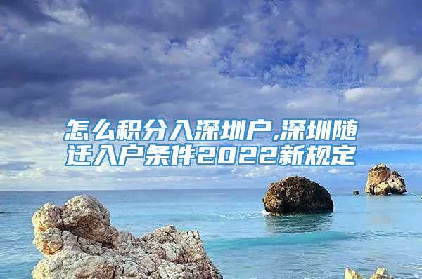 怎么积分入深圳户,深圳随迁入户条件2022新规定