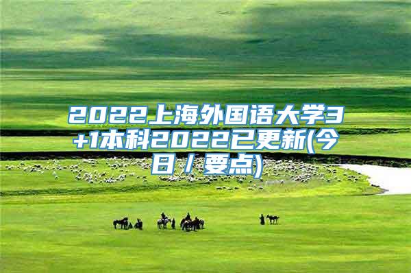 2022上海外国语大学3+1本科2022已更新(今日／要点)